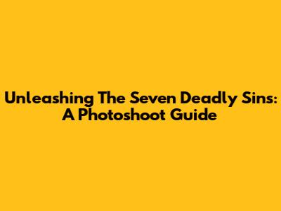 Unleashing The Seven Deadly Sins: A Photoshoot Guide