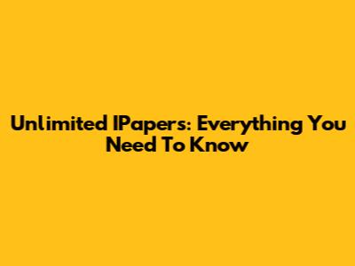Unlimited IPapers: Everything You Need To Know