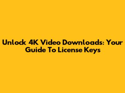 Unlock 4K Video Downloads: Your Guide To License Keys