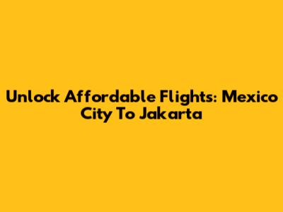 Unlock Affordable Flights: Mexico City To Jakarta