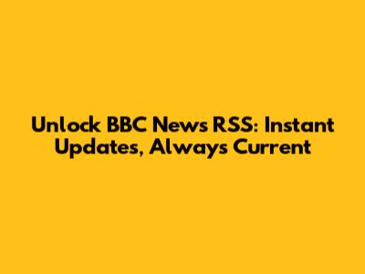Unlock BBC News RSS: Instant Updates, Always Current