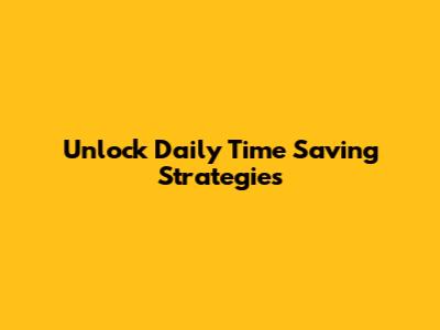 Unlock Daily Time Saving Strategies