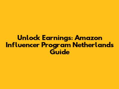 Unlock Earnings: Amazon Influencer Program Netherlands Guide