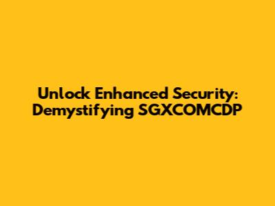 Unlock Enhanced Security: Demystifying SGXCOMCDP