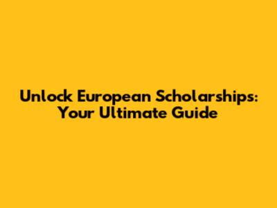Unlock European Scholarships: Your Ultimate Guide