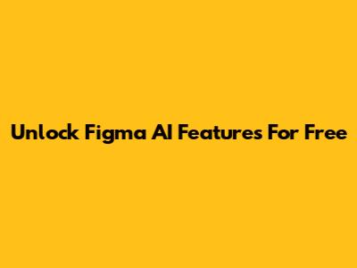 Unlock Figma AI Features For Free