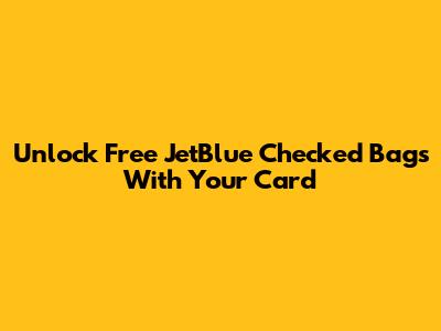 Unlock Free JetBlue Checked Bags With Your Card