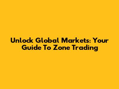 Unlock Global Markets: Your Guide To Zone Trading