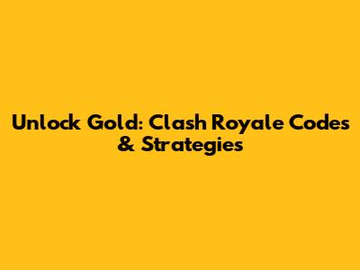 Unlock Gold: Clash Royale Codes & Strategies