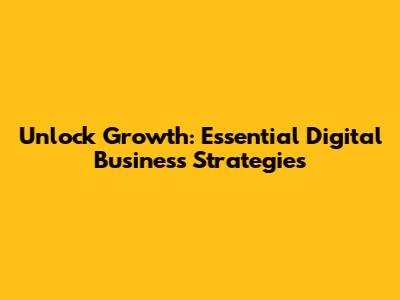 Unlock Growth: Essential Digital Business Strategies