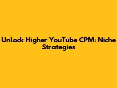 Unlock Higher YouTube CPM: Niche Strategies