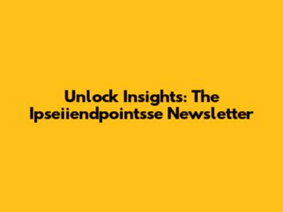Unlock Insights: The Ipseiiendpointsse Newsletter