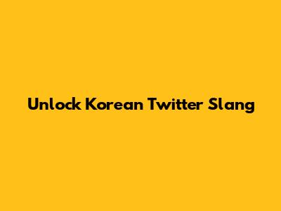 Unlock Korean Twitter Slang