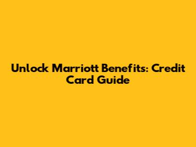 Unlock Marriott Benefits: Credit Card Guide