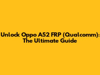 Unlock Oppo A52 FRP (Qualcomm): The Ultimate Guide