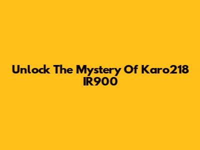 Unlock The Mystery Of Karo218 IR900