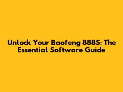 Unlock Your Baofeng 888S: The Essential Software Guide