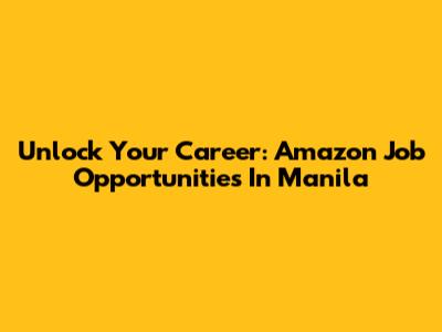 Unlock Your Career: Amazon Job Opportunities In Manila