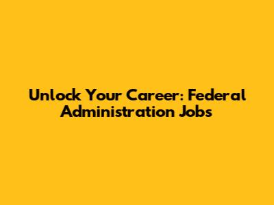 Unlock Your Career: Federal Administration Jobs