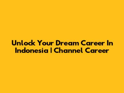 Unlock Your Dream Career In Indonesia | Channel Career