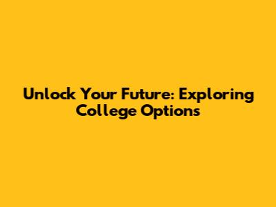 Unlock Your Future: Exploring College Options