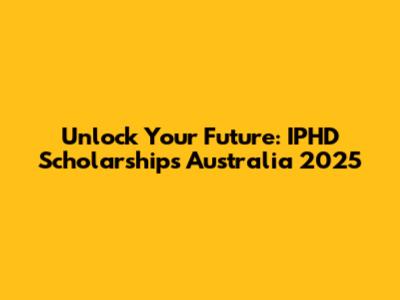 Unlock Your Future: IPHD Scholarships Australia 2025