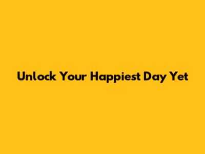 Unlock Your Happiest Day Yet
