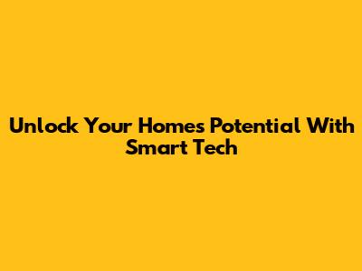 Unlock Your Home's Potential With Smart Tech
