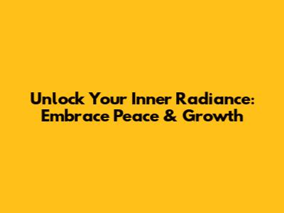 Unlock Your Inner Radiance: Embrace Peace & Growth