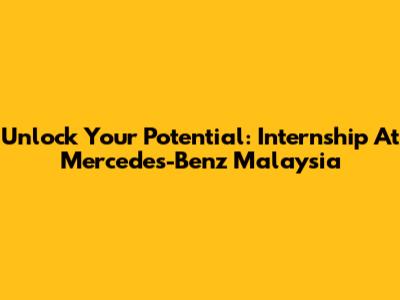 Unlock Your Potential: Internship At Mercedes-Benz Malaysia