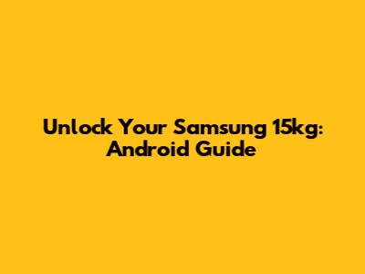 Unlock Your Samsung 15kg: Android Guide