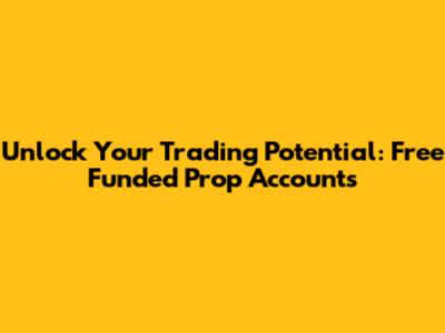 Unlock Your Trading Potential: Free Funded Prop Accounts