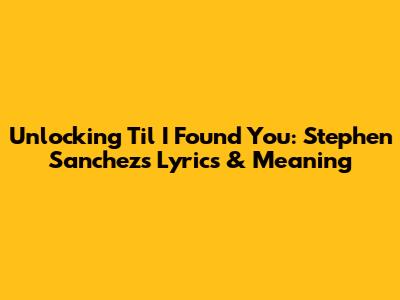 Unlocking 'Til I Found You: Stephen Sanchez's Lyrics & Meaning