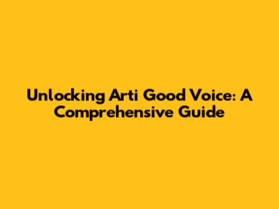 Unlocking Arti Good Voice: A Comprehensive Guide