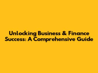 Unlocking Business & Finance Success: A Comprehensive Guide