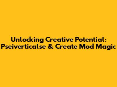 Unlocking Creative Potential: Pseiverticalse & Create Mod Magic