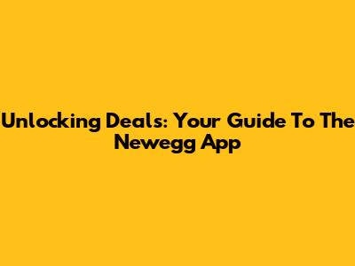 Unlocking Deals: Your Guide To The Newegg App