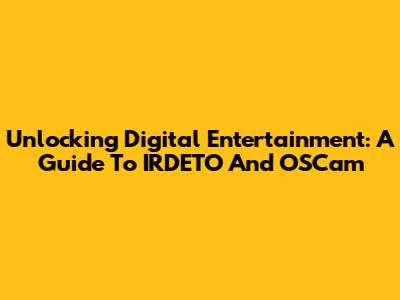 Unlocking Digital Entertainment: A Guide To IRDETO And OSCam