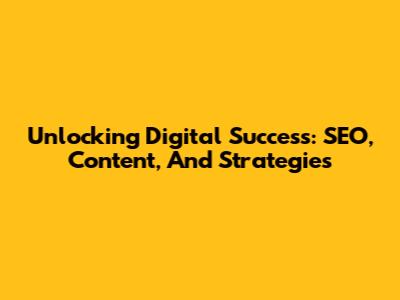 Unlocking Digital Success: SEO, Content, And Strategies