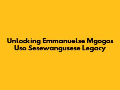 Unlocking Emmanuelse Mgogo's Uso Sesewangusese Legacy
