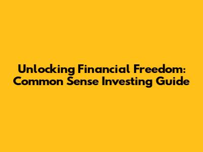 Unlocking Financial Freedom: Common Sense Investing Guide