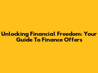 Unlocking Financial Freedom: Your Guide To Finance Offers
