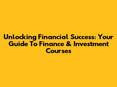 Unlocking Financial Success: Your Guide To Finance & Investment Courses