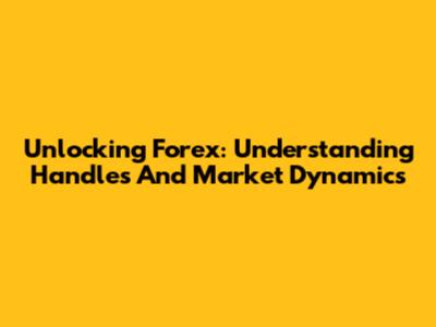 Unlocking Forex: Understanding Handles And Market Dynamics