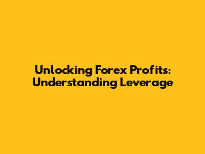 Unlocking Forex Profits: Understanding Leverage