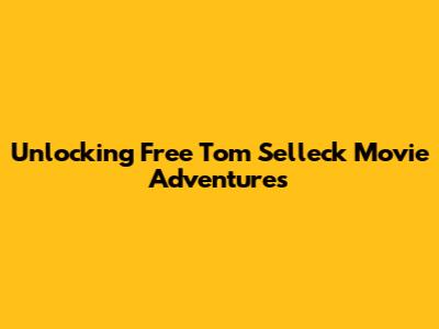 Unlocking Free Tom Selleck Movie Adventures