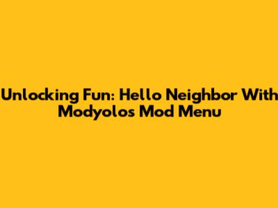 Unlocking Fun: Hello Neighbor With Modyolo's Mod Menu