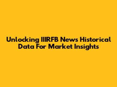 Unlocking IIIRFB News Historical Data For Market Insights
