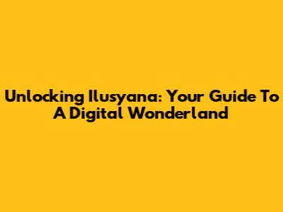 Unlocking Ilusyana: Your Guide To A Digital Wonderland