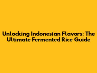 Unlocking Indonesian Flavors: The Ultimate Fermented Rice Guide